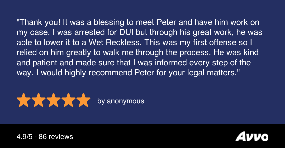 Review image that reads, "Thank you! It was a blessing to meet Peter and have him work on my case. I was arrested for DUI but through his great work, he was able to lower it to a Wet Reckless. This was my first offense so I relied on him greatly to walk me through the process. He was kind and patient and made sure that I was informed every step of the way. I would highly recommend Peter for your legal matters."