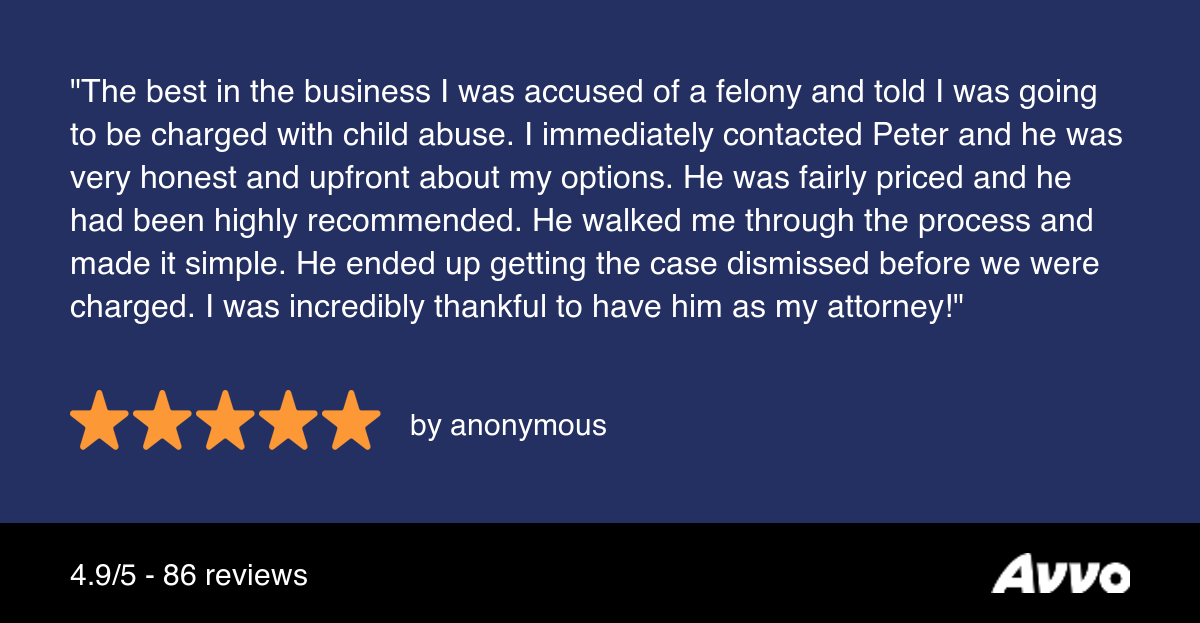 Review quote stating, "The best in the business. I was accused of a felony and told I was going to be charged with child abuse. I immediately contacted Peter and he was very honest and upfront about my options. He was fairly priced and he had been highly recommended. He walked me through the process and made it simple. He ended up getting the case dismissed before we were charged. I was incredibly thankful to have him as my attorney!"